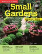 Home Gardener's Small Gardens: Designing, Creating, Planting, Improving and Maintaining Small Gardens di David Squire edito da CREATIVE HOMEOWNER PR