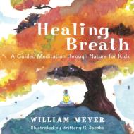 Healing Breath: A Guided Meditation Through Nature for Kids di William Meyer edito da NEW WORLD LIB