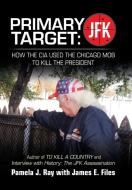 Primary Target: Jfk - How the Cia Used the Chicago Mob to Kill the President: Author of to Kill a County and Interview w di Pamela J. Ray edito da AUTHORHOUSE