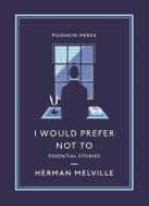 I Would Prefer Not to: Essential Stories di Herman Melville edito da PUSHKIN PR