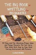 The Big Book Of Whittling For Beginners di Byrd Luke Byrd edito da C.u Publishing Llc