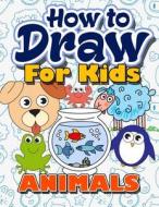 How to Draw for Kids: How to Draw Animals for Kids: A Fun Step by Step Drawing Book for Kawaii Cute Pets, Dogs, Cats, Birds, Fishes, Horses, di How to Draw for Kids edito da Createspace Independent Publishing Platform