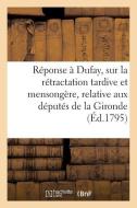 Réponse À Dufay, Sur La Rétractation Tardive Et Mensongère, Relative Aux Députés de la Gironde di Sans Auteur edito da HACHETTE LIVRE