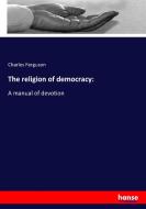 The religion of democracy: di Charles Ferguson edito da hansebooks