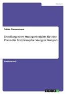 Erstellung eines Strategieberichts für eine Praxis für Ernährungsberatung in Stuttgart di Tobias Zimmermann edito da GRIN Verlag