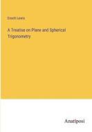 A Treatise on Plane and Spherical Trigonometry di Enoch Lewis edito da Anatiposi Verlag