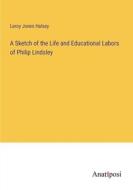 A Sketch of the Life and Educational Labors of Philip Lindsley di Leroy Jones Halsey edito da Anatiposi Verlag
