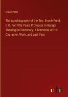 The Autobiography of the Rev. Enoch Pond, D.D. For Fifty Years Professor in Bangor Theological Seminary. A Memorial of His Character, Work, and Last Y di Enoch Pond edito da Outlook Verlag