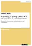 Präsentismus als neuartige Anforderung an ein Betriebliches Gesundheitsmanagement di Christina Mädge edito da GRIN Verlag