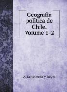 Geografi´a poli´tica de Chile. Volume 1-2 di A. Echeverría y Reyes edito da Book on Demand Ltd.