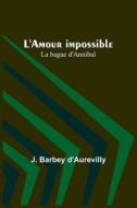 L'Amour impossible; La bague d'Annibal di J. Barbey D'Aurevilly edito da Alpha Editions