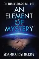 AN ELEMENT OF MYSTERY di King Susanna Christina King edito da Independently Published