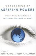 Worldviews of Aspiring Powers: Domestic Foreign Policy Debates in China, India, Iran, Japan, and Russia di Henry R. Nau edito da OXFORD UNIV PR