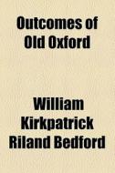 Outcomes Of Old Oxford di William Kirkpatrick Riland Bedford edito da General Books Llc