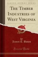 The Timber Industries Of West Virginia (classic Reprint) di James T Bones edito da Forgotten Books