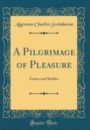 A Pilgrimage of Pleasure: Essays and Studies (Classic Reprint) di Algernon Charles Swinburne edito da Forgotten Books