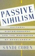 Passive Nihilism: Cultural Historiography and the Rhetorics of Scholarship di Sande Cohen edito da Palgrave MacMillan