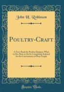 Poultry-Craft: A Text-Book for Poultry Keepers; What to Do, How to Do It; Completely Indexed for the Convenience of Busy People (Clas di John H. Robinson edito da Forgotten Books