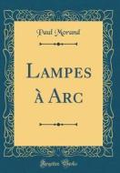 Lampes à ARC (Classic Reprint) di Paul Morand edito da Forgotten Books