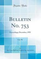 Bulletin No. 753, Vol. 96: Proceedings; December, 1995 (Classic Reprint) di American Railway Engineerin Association edito da Forgotten Books