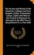The Survey And Rental Of The Chantries, Colleges And Free Chapels, Guilds, Fraternities, Lamps, Lights And Obits In The County Of Somerset As Returned edito da Franklin Classics