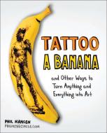 Tattoo a Banana: And Other Ways to Turn Anything and Everything Into Art di Phil Hansen edito da PERIGEE BOOKS