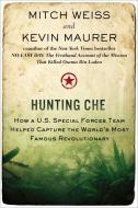 Hunting Che: How a U.S. Special Forces Team Helped Capture the World's Most Famous Revolution Ary di Mitch Weiss, Kevin Maurer edito da BERKLEY MASS MARKET