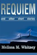 Requiem: And Other Short Stories di Melissa M. Whitney edito da AUTHORHOUSE