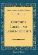 Goethe's Liebe Und Liebesgedichte (Classic Reprint) di Johann August Otto Ludwig Lehmann edito da Forgotten Books