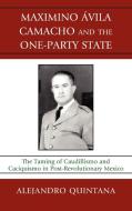 Maximino Avila Camacho and the One-Party State di Alejandro Quintana edito da Lexington Books