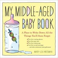 My Middle-Aged Baby Book: A Place to Write Down All the Things You'll Soon Forget di Mary-Lou Weisman edito da WORKMAN PR