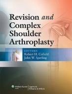 Revision and Complex Shoulder Arthroplasty di Robert H. Cofield edito da Lippincott Williams&Wilki