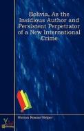 Bolivia, As The Insidious Author And Persistent Perpetrator Of A New International Crime di Hinton Rowan Helper edito da Yokai Publishing