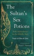 The Sultan's Sex Potions di Nasir Al-Din Al-Tusi, Nasir al-Din al-Tusi,Muhammad ibn Muhammad edito da Saqi Books