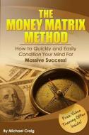 The Money Matrix Method: How to Quickly and Easily Condition Your Mind for Massive Success! di Michael Craig, Dr Michael Craig edito da Gottimhimmel Publishing
