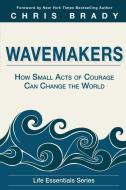Wavemakers: How Small Acts of Courage Can Change the World di Life Leadership edito da OBSTACLES PR