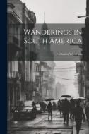 Wanderings in South America di Charles Waterton edito da LEGARE STREET PR