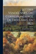 Lettres Vendéennes, Ou Correspondance De Trois Amis, En 1823 di Joseph-Alexis Walsh edito da LEGARE STREET PR