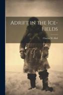 Adrift in the Ice-Fields di Charles W. Hall edito da LEGARE STREET PR