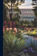 Familiar Flowers of Field and Garden di F. Schuyler Mathews edito da LEGARE STREET PR