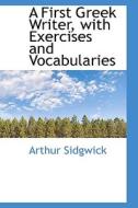 A First Greek Writer With Exercises And Vocabularies di Arthur Sidgwick edito da Bibliolife