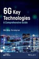 6g Key Technologies: A Comprehensive Guide di Wei Jiang, Fa-Long Luo edito da WILEY