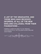 A   List of the Graduates, and Those Who Have Received Degrees, at All of the New England Colleges, from Their Foundations; Forming a Complete Index t di John Farmer edito da Rarebooksclub.com