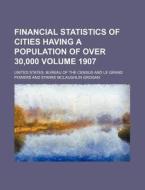 Financial Statistics of Cities Having a Population of Over 30,000 Volume 1907 di United States Bureau of the Census edito da Rarebooksclub.com