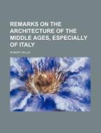 Remarks on the Architecture of the Middle Ages, Especially of Italy di Robert Willis edito da Rarebooksclub.com