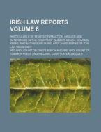 Irish Law Reports Volume 8; Particularly of Points of Practice, Argued and Determined in the Courts of Queen's Bench, Common Pleas, and Exchequer in I di Ireland Court of King Bench edito da Rarebooksclub.com