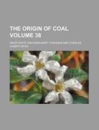 The Origin of Coal Volume 38 di David White edito da Rarebooksclub.com