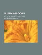 Sunny Windows; And Other Sermons For Chi di Walter Russell Bowie edito da Rarebooksclub.com