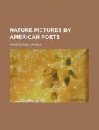 Nature Pictures by American Poets di Annie Russell Marble edito da Rarebooksclub.com