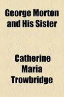 George Morton And His Sister di Catherin Trowbridge edito da General Books